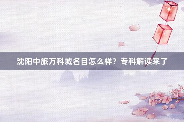 沈阳中旅万科城名目怎么样？专科解读来了