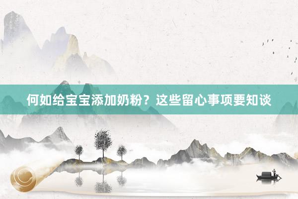 何如给宝宝添加奶粉？这些留心事项要知谈