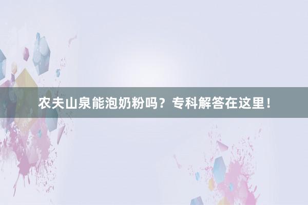 农夫山泉能泡奶粉吗？专科解答在这里！