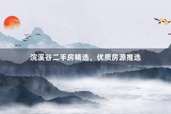 浣溪谷二手房精选，优质房源推选