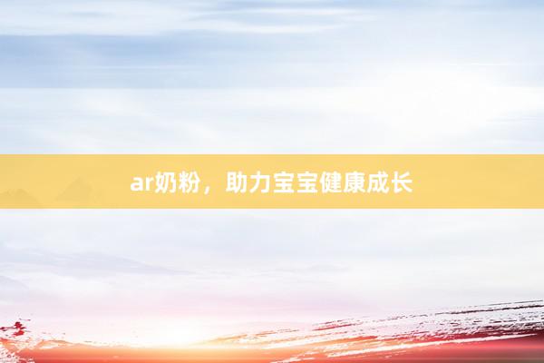 ar奶粉，助力宝宝健康成长