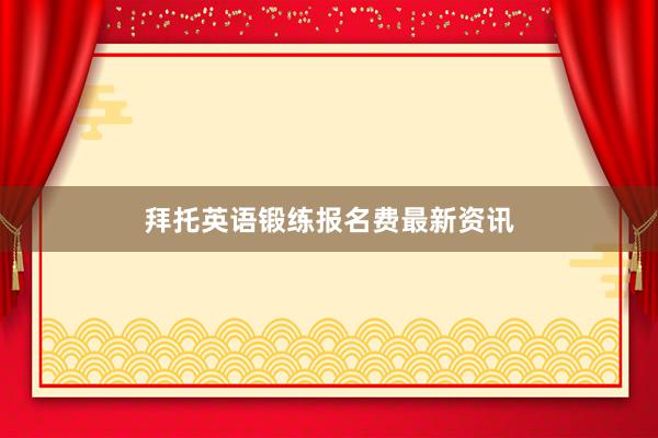 拜托英语锻练报名费最新资讯