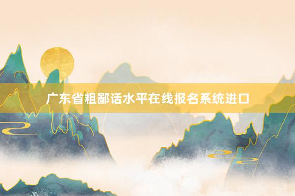 广东省粗鄙话水平在线报名系统进口