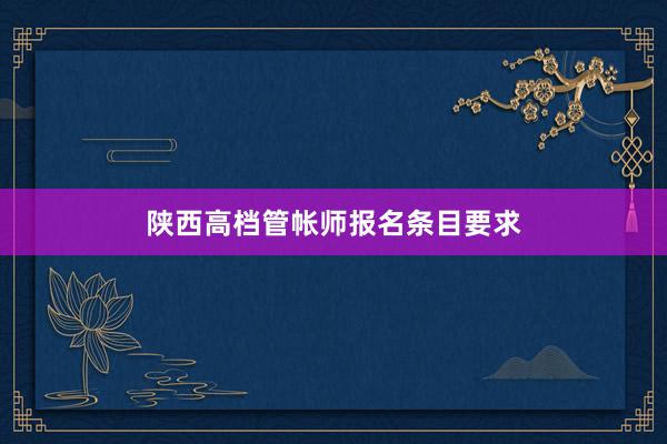 陕西高档管帐师报名条目要求