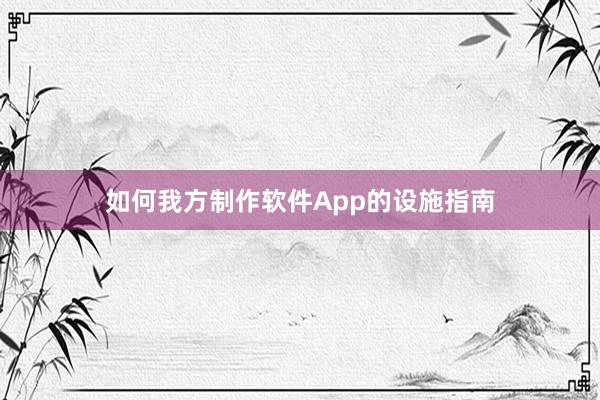 如何我方制作软件App的设施指南