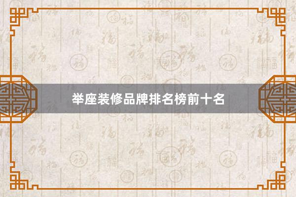 举座装修品牌排名榜前十名