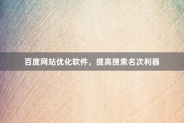 百度网站优化软件，提高搜索名次利器