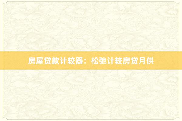 房屋贷款计较器：松弛计较房贷月供