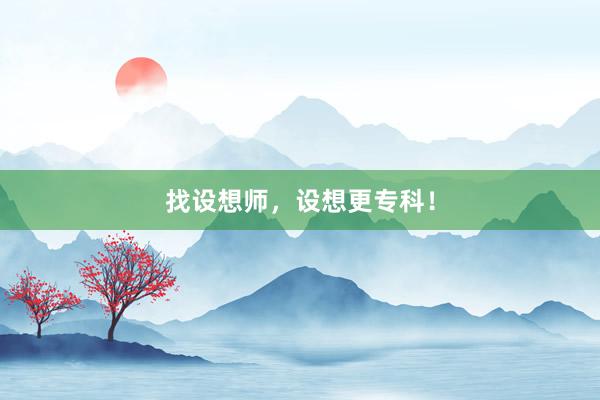 找设想师，设想更专科！