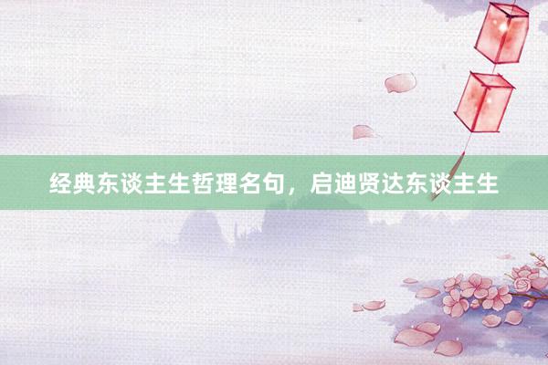 经典东谈主生哲理名句，启迪贤达东谈主生