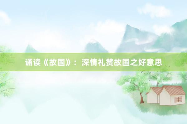 诵读《故国》：深情礼赞故国之好意思