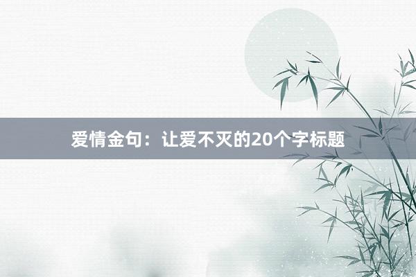 爱情金句：让爱不灭的20个字标题