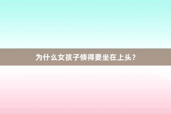 为什么女孩子倏得要坐在上头？