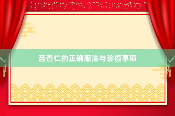 苦杏仁的正确服法与珍摄事项