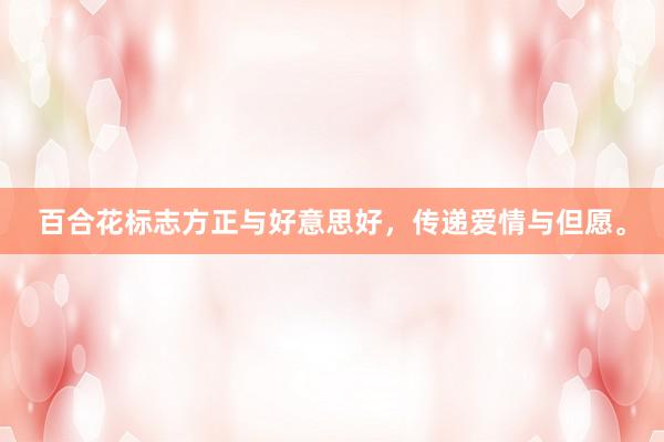百合花标志方正与好意思好，传递爱情与但愿。