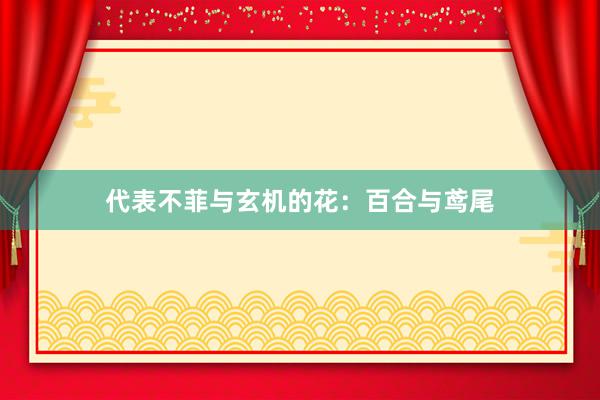 代表不菲与玄机的花：百合与鸢尾