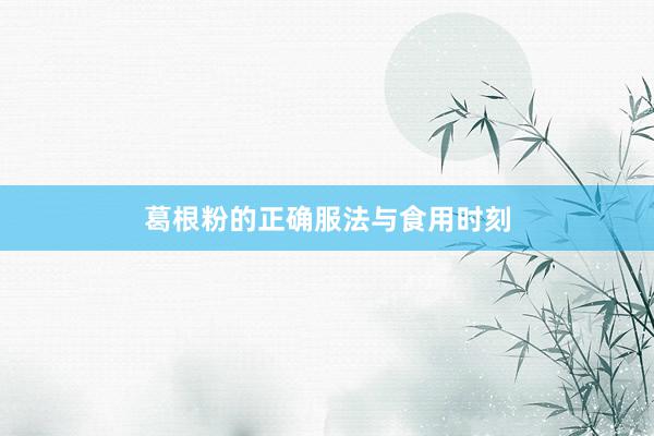 葛根粉的正确服法与食用时刻